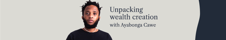 Unpacking wealth creation with Ayabonga Cawe